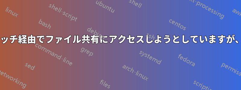 Wi-Fiルーターからスイッチ経由でファイル共有にアクセスしようとしていますが、共有が表示されません