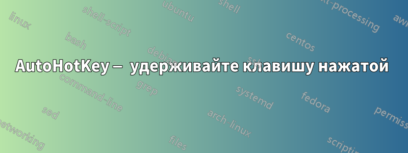 AutoHotKey — удерживайте клавишу нажатой