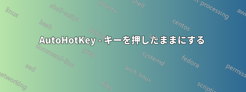 AutoHotKey - キーを押したままにする