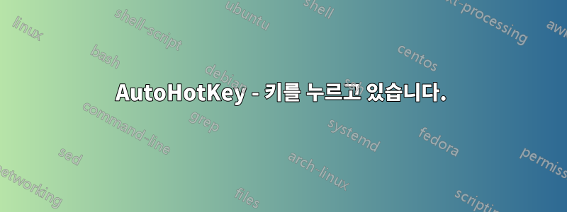 AutoHotKey - 키를 누르고 있습니다.