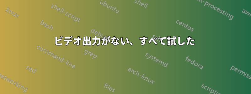 ビデオ出力がない、すべて試した