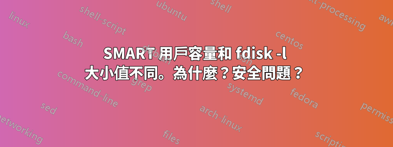 SMART 用戶容量和 fdisk -l 大小值不同。為什麼？安全問題？