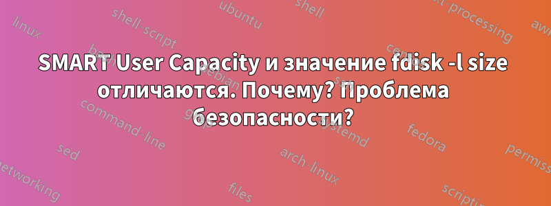 SMART User Capacity и значение fdisk -l size отличаются. Почему? Проблема безопасности?