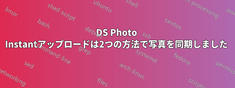 DS Photo Instantアップロードは2つの方法で写真を同期しました