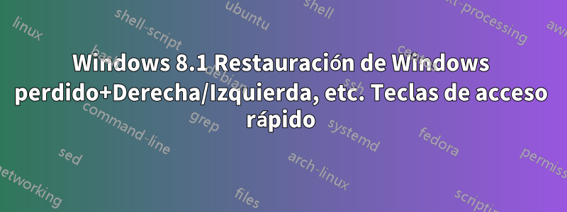 Windows 8.1 Restauración de Windows perdido+Derecha/Izquierda, etc. Teclas de acceso rápido