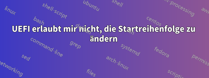 UEFI erlaubt mir nicht, die Startreihenfolge zu ändern