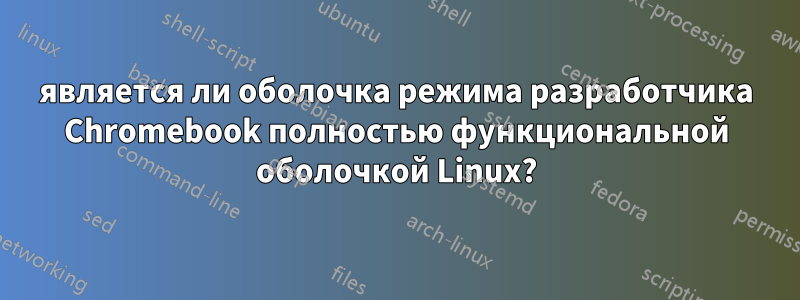 является ли оболочка режима разработчика Chromebook полностью функциональной оболочкой Linux?