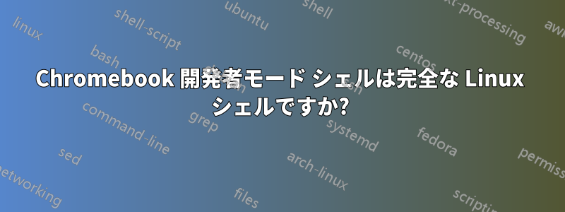 Chromebook 開発者モード シェルは完全な Linux シェルですか?