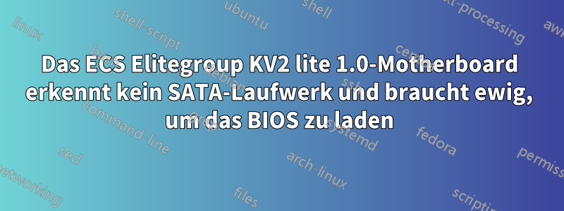 Das ECS Elitegroup KV2 lite 1.0-Motherboard erkennt kein SATA-Laufwerk und braucht ewig, um das BIOS zu laden