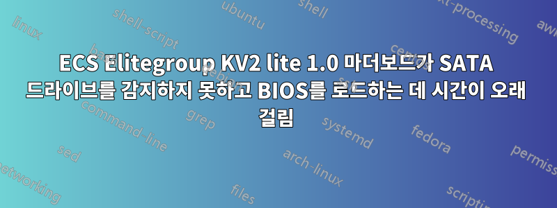 ECS Elitegroup KV2 lite 1.0 마더보드가 SATA 드라이브를 감지하지 못하고 BIOS를 로드하는 데 시간이 오래 걸림