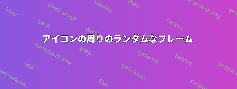 アイコンの周りのランダムなフレーム