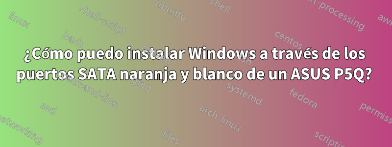 ¿Cómo puedo instalar Windows a través de los puertos SATA naranja y blanco de un ASUS P5Q?