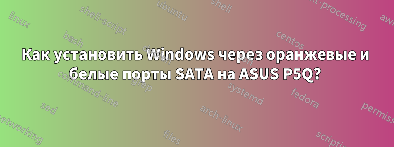 Как установить Windows через оранжевые и белые порты SATA на ASUS P5Q?