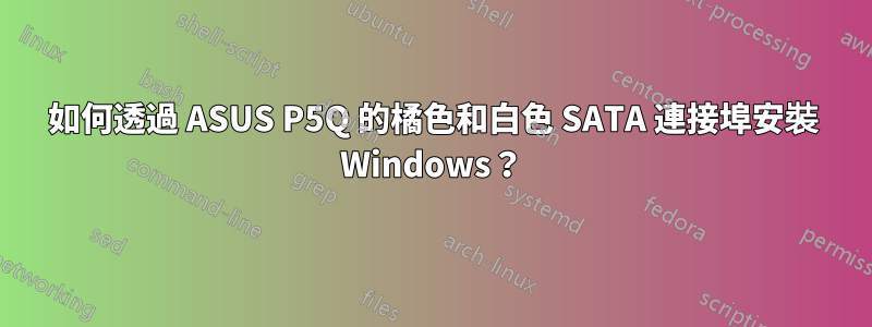 如何透過 ASUS P5Q 的橘色和白色 SATA 連接埠安裝 Windows？