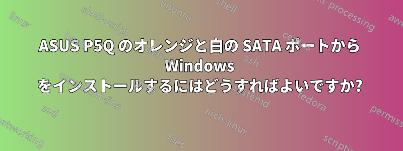 ASUS P5Q のオレンジと白の SATA ポートから Windows をインストールするにはどうすればよいですか?