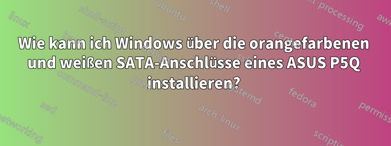 Wie kann ich Windows über die orangefarbenen und weißen SATA-Anschlüsse eines ASUS P5Q installieren?