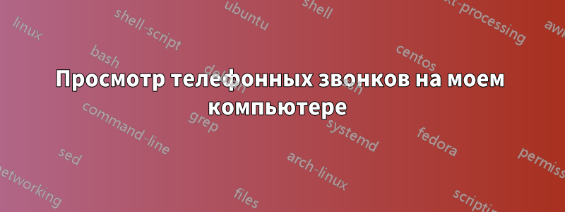 Просмотр телефонных звонков на моем компьютере 