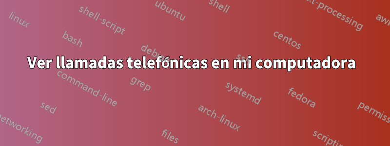 Ver llamadas telefónicas en mi computadora 