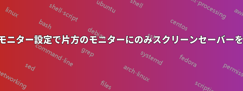 デュアルモニター設定で片方のモニターにのみスクリーンセーバーを表示する