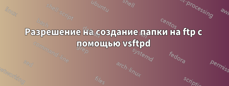 Разрешение на создание папки на ftp с помощью vsftpd