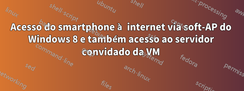 Acesso do smartphone à internet via soft-AP do Windows 8 e também acesso ao servidor convidado da VM