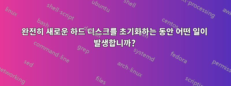 완전히 새로운 하드 디스크를 초기화하는 동안 어떤 일이 발생합니까?