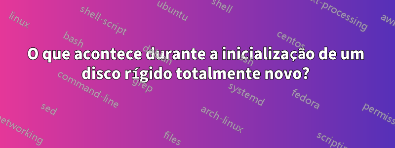 O que acontece durante a inicialização de um disco rígido totalmente novo?