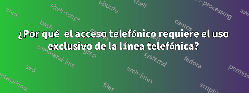 ¿Por qué el acceso telefónico requiere el uso exclusivo de la línea telefónica?