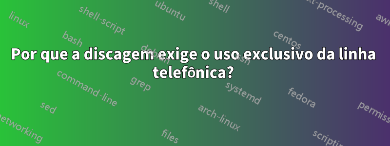 Por que a discagem exige o uso exclusivo da linha telefônica?