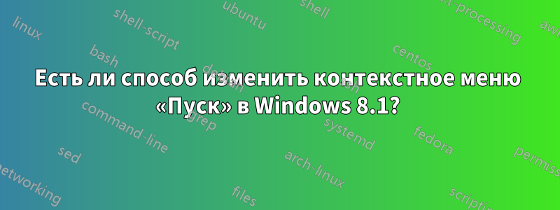 Есть ли способ изменить контекстное меню «Пуск» в Windows 8.1?