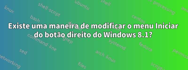 Existe uma maneira de modificar o menu Iniciar do botão direito do Windows 8.1?