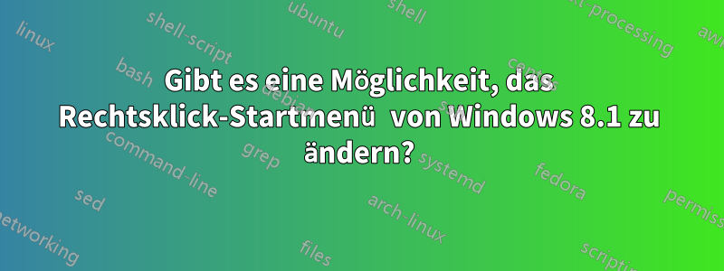 Gibt es eine Möglichkeit, das Rechtsklick-Startmenü von Windows 8.1 zu ändern?