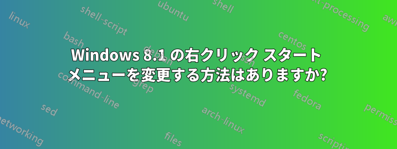 Windows 8.1 の右クリック スタート メニューを変更する方法はありますか?