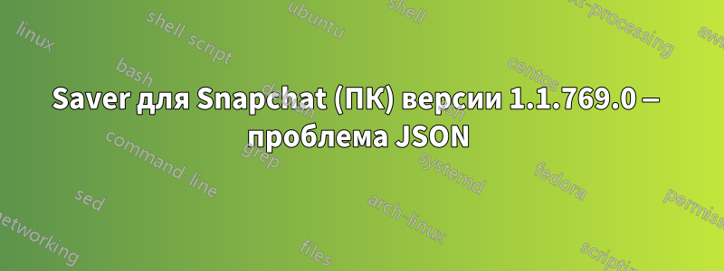 Saver для Snapchat (ПК) версии 1.1.769.0 — проблема JSON