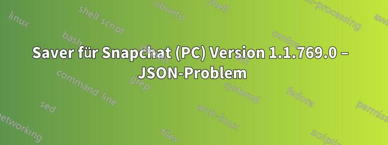 Saver für Snapchat (PC) Version 1.1.769.0 – JSON-Problem