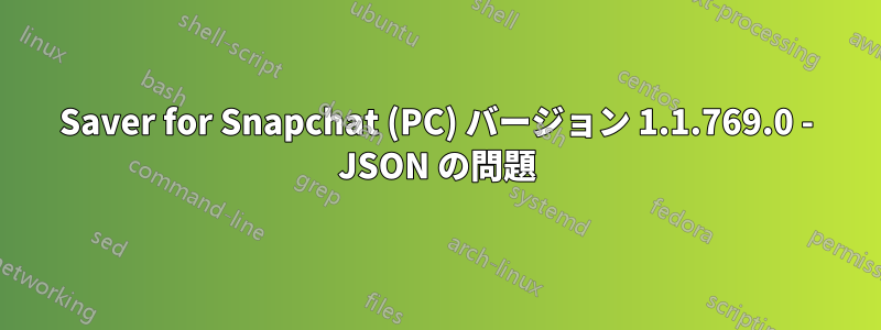 Saver for Snapchat (PC) バージョン 1.1.769.0 - JSON の問題