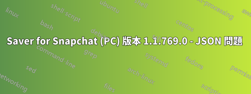 Saver for Snapchat (PC) 版本 1.1.769.0 - JSON 問題