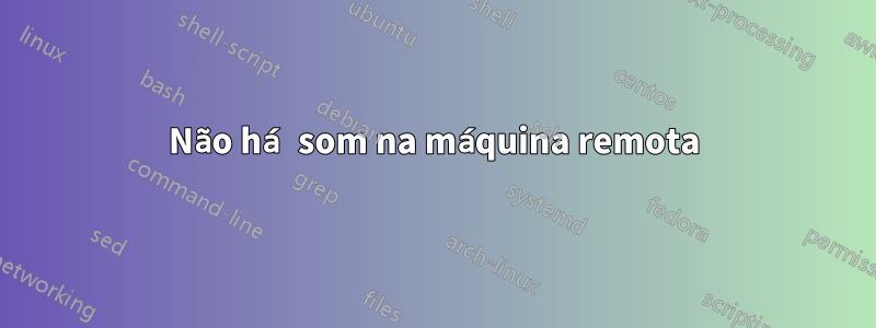 Não há som na máquina remota