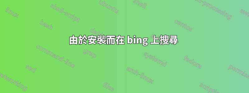 由於安裝而在 bing 上搜尋