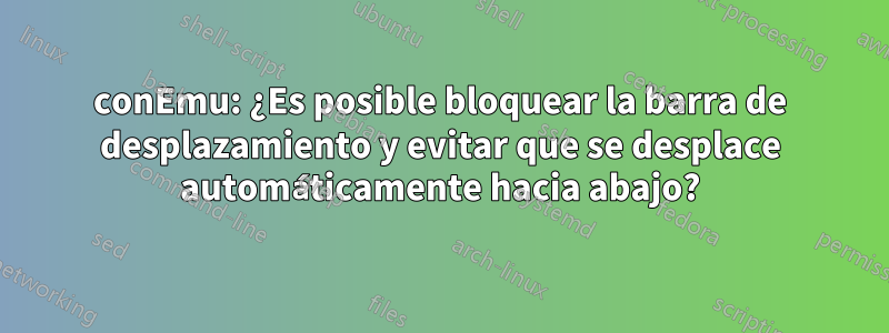 conEmu: ¿Es posible bloquear la barra de desplazamiento y evitar que se desplace automáticamente hacia abajo?