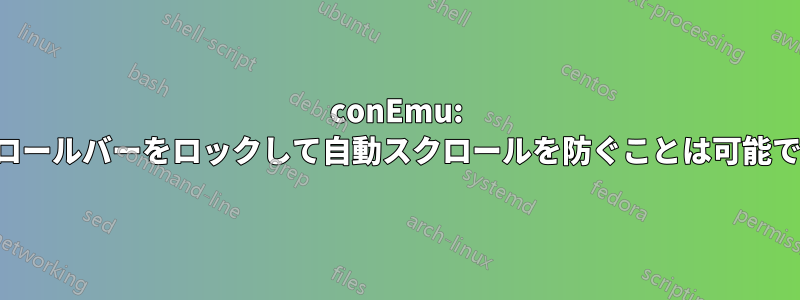 conEmu: スクロールバーをロックして自動スクロールを防ぐことは可能ですか