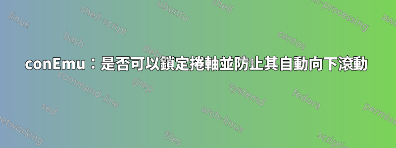 conEmu：是否可以鎖定捲軸並防止其自動向下滾動