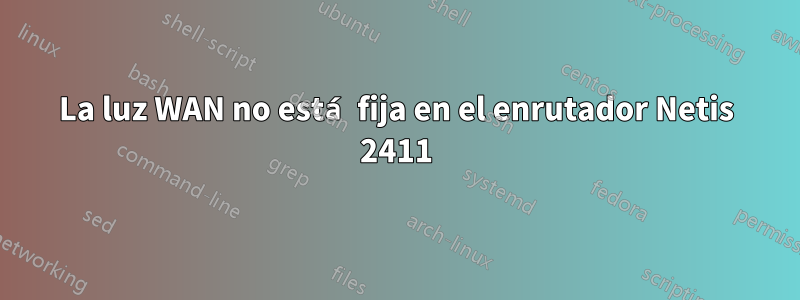 La luz WAN no está fija en el enrutador Netis 2411