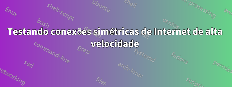 Testando conexões simétricas de Internet de alta velocidade