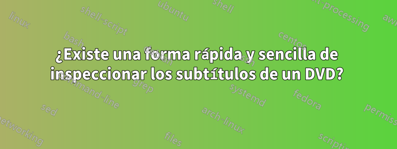 ¿Existe una forma rápida y sencilla de inspeccionar los subtítulos de un DVD?