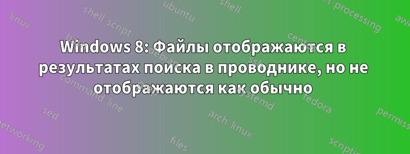 Windows 8: Файлы отображаются в результатах поиска в проводнике, но не отображаются как обычно