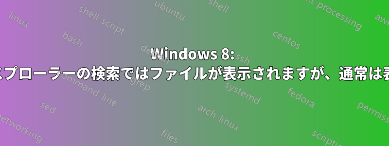 Windows 8: ファイルエクスプローラーの検索ではファイルが表示されますが、通常は表示されません