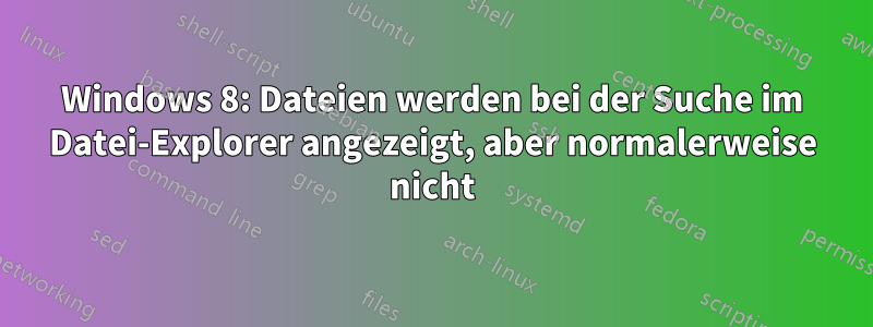 Windows 8: Dateien werden bei der Suche im Datei-Explorer angezeigt, aber normalerweise nicht