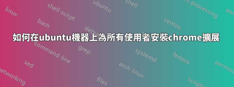 如何在ubuntu機器上為所有使用者安裝chrome擴展