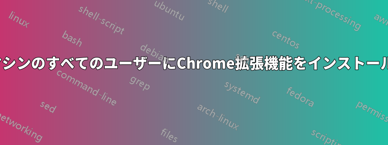 UbuntuマシンのすべてのユーザーにChrome拡張機能をインストールする方法